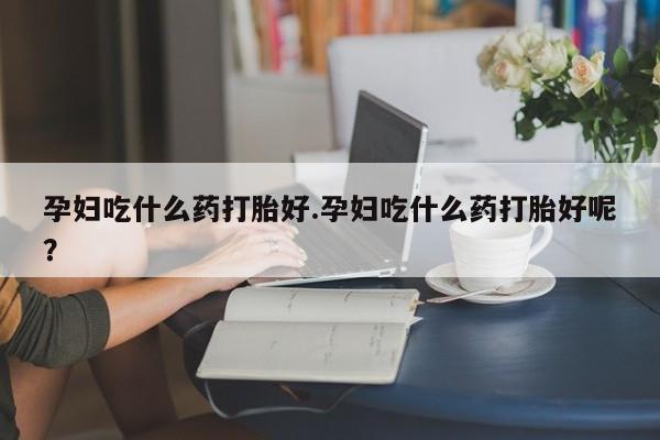 打胎药在线下单{发顺丰的快递1至2天到货}孕妇吃什么药打胎好.孕妇吃什么药打胎好呢？