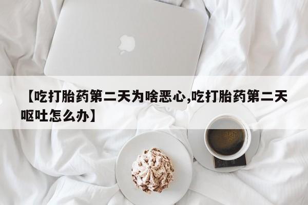 打胎药在线下单{发顺丰的快递1至2天到货}【吃打胎药第二天为啥恶心,吃打胎药第二天呕吐怎么办】