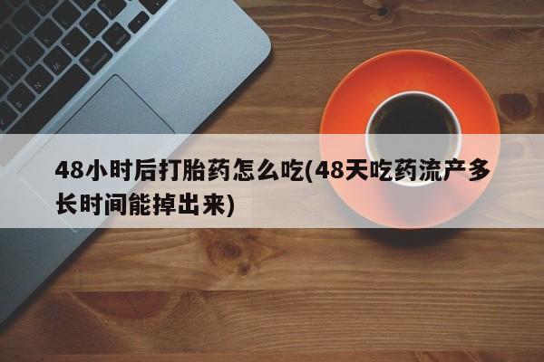 打胎药在线下单{发顺丰的快递1至2天到货}48小时后打胎药怎么吃(48天吃药流产多长时间能掉出来)