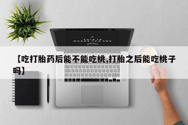 打胎药在线下单{发顺丰的快递1至2天到货}【吃打胎药后能不能吃桃,打胎之后能吃桃子吗】