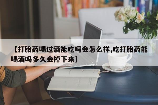 打胎药在线下单{发顺丰的快递1至2天到货}【打胎药喝过酒能吃吗会怎么样,吃打胎药能喝酒吗多久会掉下来】