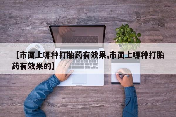 打胎药在线下单{发顺丰的快递1至2天到货}【市面上哪种打胎药有效果,市面上哪种打胎药有效果的】