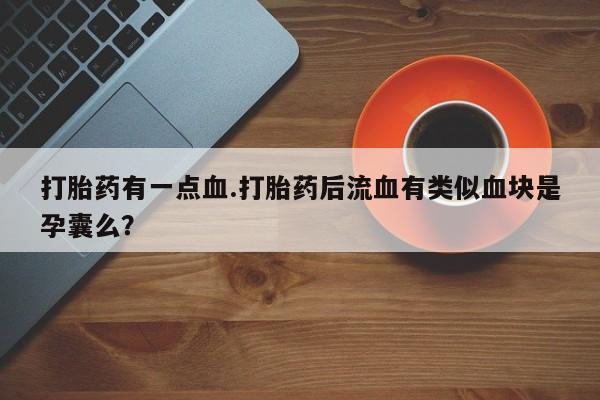 打胎药在线下单{发顺丰的快递1至2天到货}打胎药有一点血.打胎药后流血有类似血块是孕囊么？