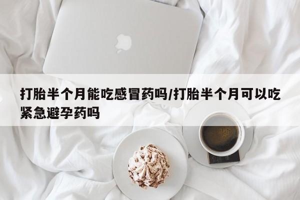 打胎药在线下单{发顺丰的快递1至2天到货}打胎半个月能吃感冒药吗/打胎半个月可以吃紧急避孕药吗