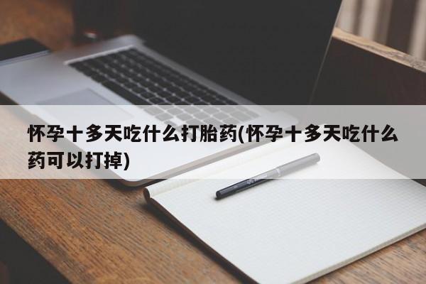 打胎药在线下单{发顺丰的快递1至2天到货}怀孕十多天吃什么打胎药(怀孕十多天吃什么药可以打掉)