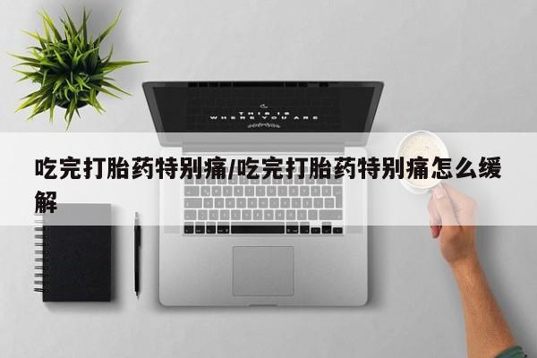 打胎药在线下单{发顺丰的快递1至2天到货}吃完打胎药特别痛/吃完打胎药特别痛怎么缓解