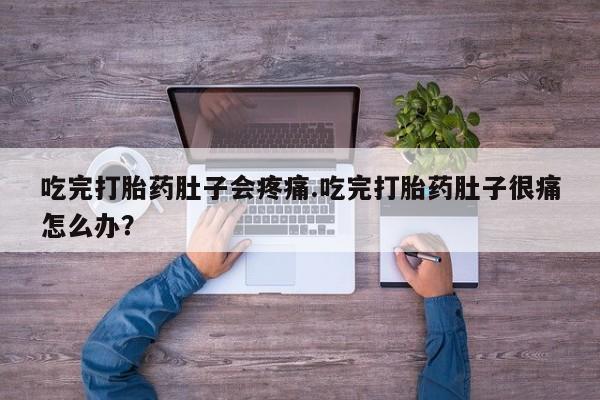 打胎药在线下单{发顺丰的快递1至2天到货}吃完打胎药肚子会疼痛.吃完打胎药肚子很痛怎么办？