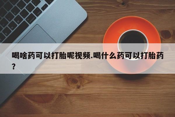 打胎药在线下单{发顺丰的快递1至2天到货}喝啥药可以打胎呢视频.喝什么药可以打胎药？