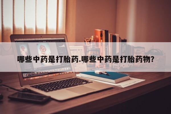 打胎药在线下单{发顺丰的快递1至2天到货}哪些中药是打胎药.哪些中药是打胎药物？