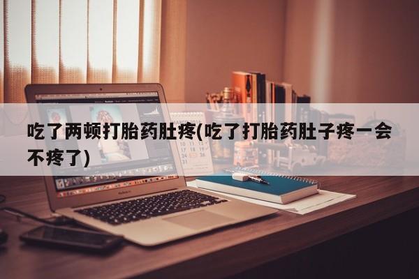 打胎药在线下单{发顺丰的快递1至2天到货}吃了两顿打胎药肚疼(吃了打胎药肚子疼一会不疼了)
