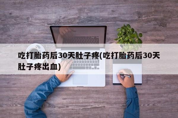 打胎药在线下单{发顺丰的快递1至2天到货}吃打胎药后30天肚子疼(吃打胎药后30天肚子疼出血)