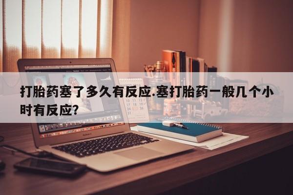 打胎药在线下单{发顺丰的快递1至2天到货}打胎药塞了多久有反应.塞打胎药一般几个小时有反应？
