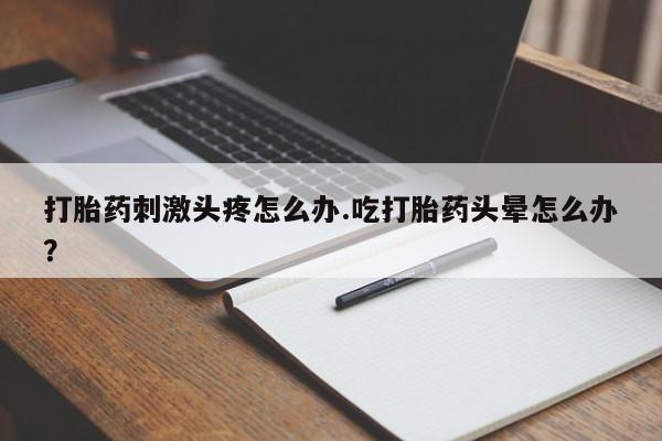 打胎药在线下单{发顺丰的快递1至2天到货}打胎药刺激头疼怎么办.吃打胎药头晕怎么办？