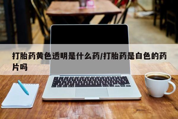 打胎药在线下单{发顺丰的快递1至2天到货}打胎药黄色透明是什么药/打胎药是白色的药片吗