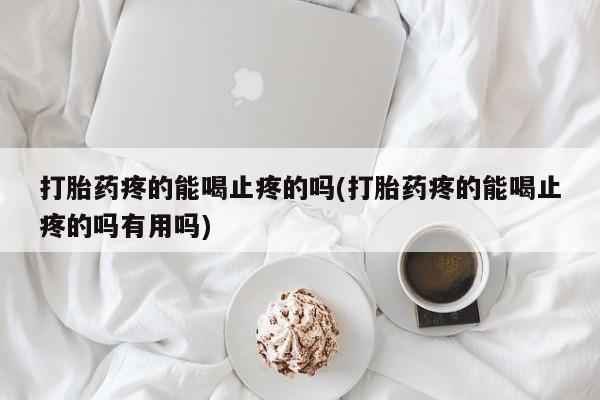 打胎药在线下单{发顺丰的快递1至2天到货}打胎药疼的能喝止疼的吗(打胎药疼的能喝止疼的吗有用吗)