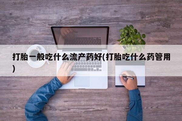 打胎药在线下单{发顺丰的快递1至2天到货}打胎一般吃什么流产药好(打胎吃什么药管用)