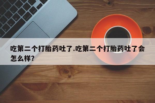 打胎药在线下单{发顺丰的快递1至2天到货}吃第二个打胎药吐了.吃第二个打胎药吐了会怎么样？