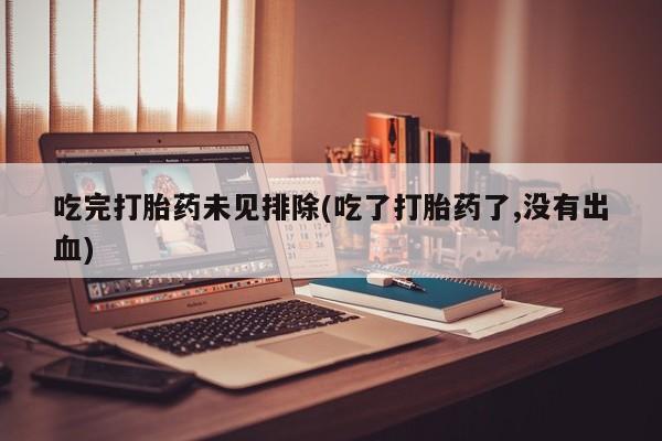 打胎药在线下单{发顺丰的快递1至2天到货}吃完打胎药未见排除(吃了打胎药了,没有出血)