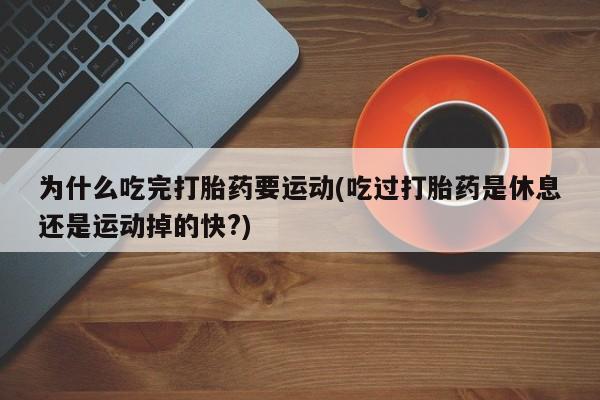 打胎药在线下单{发顺丰的快递1至2天到货}为什么吃完打胎药要运动(吃过打胎药是休息还是运动掉的快?)