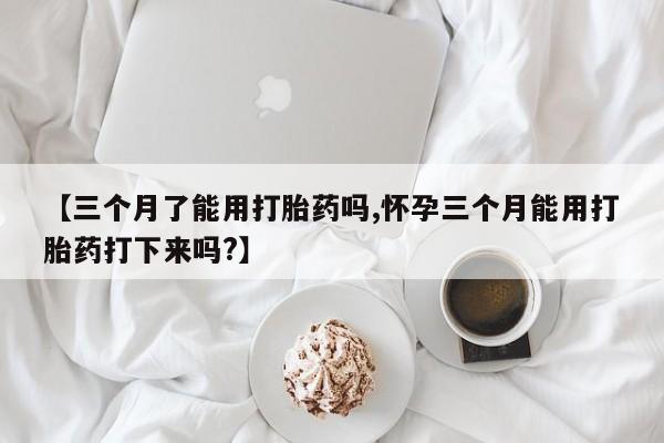 打胎药在线下单{发顺丰的快递1至2天到货}【三个月了能用打胎药吗,怀孕三个月能用打胎药打下来吗?】