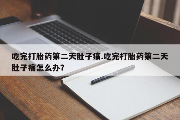 打胎药在线下单{发顺丰的快递1至2天到货}吃完打胎药第二天肚子痛.吃完打胎药第二天肚子痛怎么办？