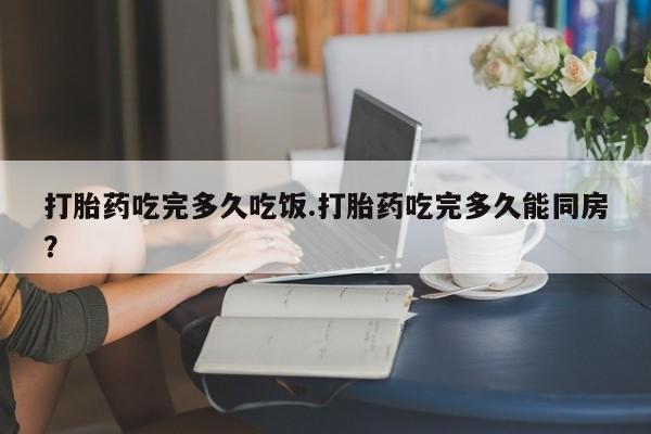 打胎药在线下单{发顺丰的快递1至2天到货}打胎药吃完多久吃饭.打胎药吃完多久能同房？