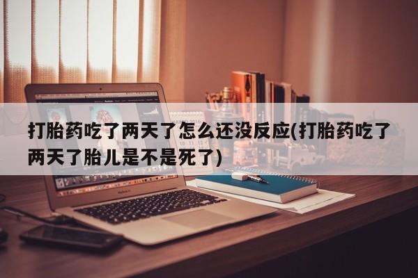 打胎药在线下单{发顺丰的快递1至2天到货}打胎药吃了两天了怎么还没反应(打胎药吃了两天了胎儿是不是死了)