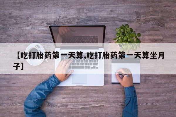 打胎药在线下单{发顺丰的快递1至2天到货}【吃打胎药第一天算,吃打胎药第一天算坐月子】