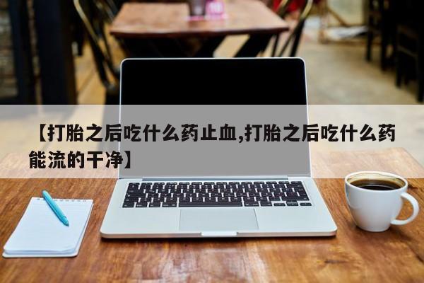 打胎药在线下单{发顺丰的快递1至2天到货}【打胎之后吃什么药止血,打胎之后吃什么药能流的干净】