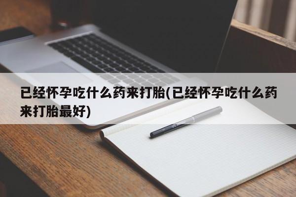 打胎药在线下单{发顺丰的快递1至2天到货}已经怀孕吃什么药来打胎(已经怀孕吃什么药来打胎最好)