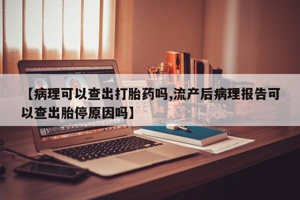 打胎药在线下单{发顺丰的快递1至2天到货}【病理可以查出打胎药吗,流产后病理报告可以查出胎停原因吗】