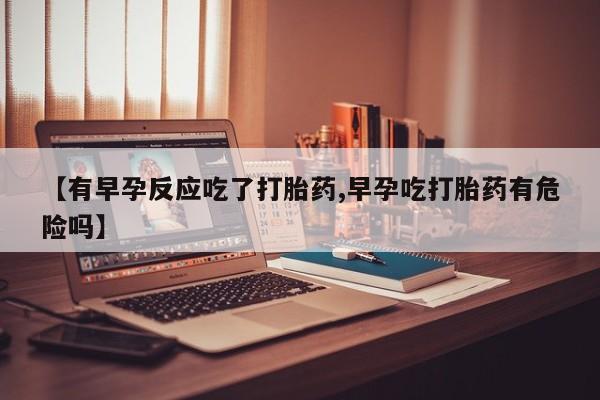 打胎药在线下单{发顺丰的快递1至2天到货}【有早孕反应吃了打胎药,早孕吃打胎药有危险吗】