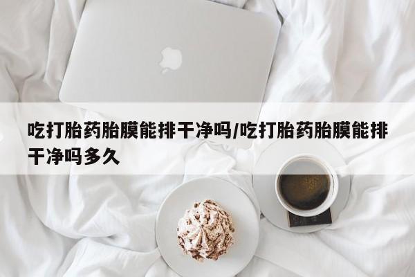 打胎药在线下单{发顺丰的快递1至2天到货}吃打胎药胎膜能排干净吗/吃打胎药胎膜能排干净吗多久