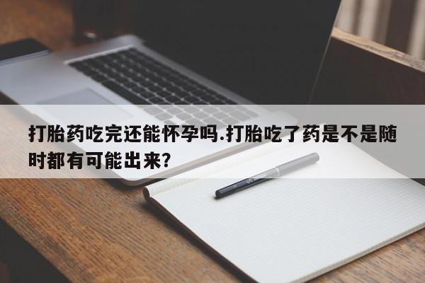 打胎药在线下单{发顺丰的快递1至2天到货}打胎药吃完还能怀孕吗.打胎吃了药是不是随时都有可能出来？
