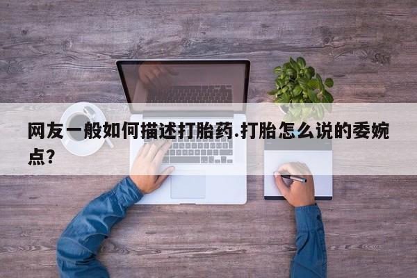 打胎药在线下单{发顺丰的快递1至2天到货}网友一般如何描述打胎药.打胎怎么说的委婉点？
