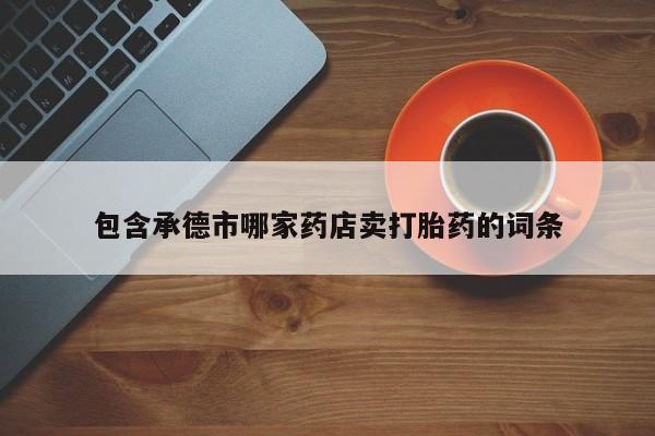 打胎药在线下单{发顺丰的快递1至2天到货}包含承德市哪家药店卖打胎药的词条