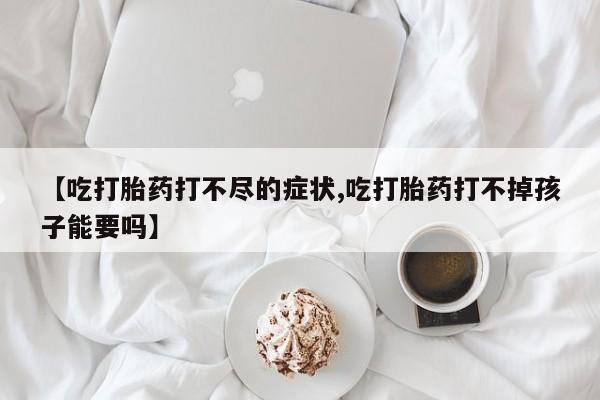 打胎药在线下单{发顺丰的快递1至2天到货}【吃打胎药打不尽的症状,吃打胎药打不掉孩子能要吗】
