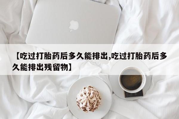打胎药在线下单{发顺丰的快递1至2天到货}【吃过打胎药后多久能排出,吃过打胎药后多久能排出残留物】