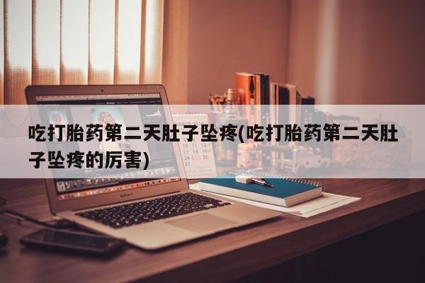 打胎药在线下单{发顺丰的快递1至2天到货}吃打胎药第二天肚子坠疼(吃打胎药第二天肚子坠疼的厉害)