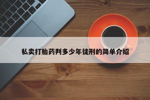 打胎药在线下单{发顺丰的快递1至2天到货}私卖打胎药判多少年徒刑的简单介绍