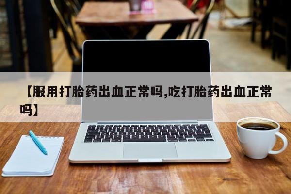 打胎药在线下单{发顺丰的快递1至2天到货}【服用打胎药出血正常吗,吃打胎药出血正常吗】