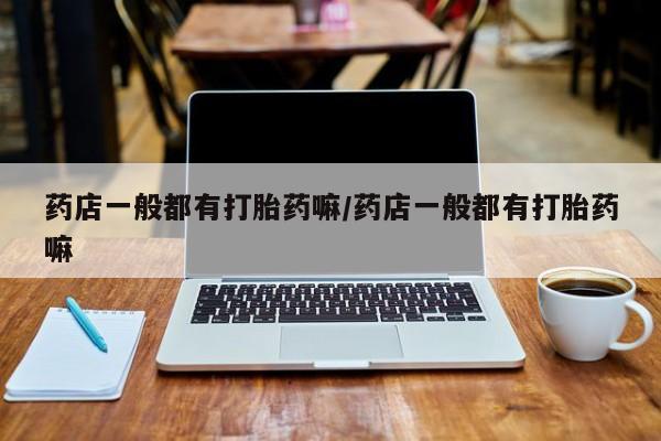 打胎药在线下单{发顺丰的快递1至2天到货}药店一般都有打胎药嘛/药店一般都有打胎药嘛