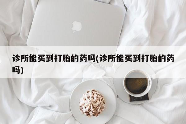 打胎药在线下单{发顺丰的快递1至2天到货}诊所能买到打胎的药吗(诊所能买到打胎的药吗)