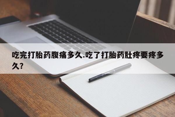打胎药在线下单{发顺丰的快递1至2天到货}吃完打胎药腹痛多久.吃了打胎药肚疼要疼多久？
