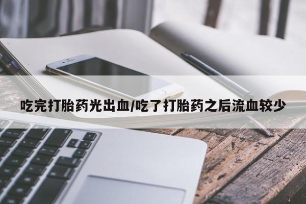 打胎药在线下单{发顺丰的快递1至2天到货}吃完打胎药光出血/吃了打胎药之后流血较少