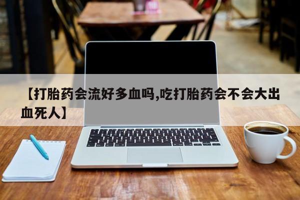 打胎药在线下单{发顺丰的快递1至2天到货}【打胎药会流好多血吗,吃打胎药会不会大出血死人】