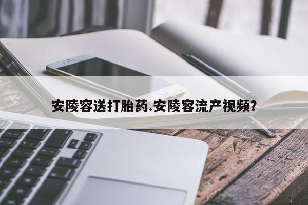 打胎药在线下单{发顺丰的快递1至2天到货}安陵容送打胎药.安陵容流产视频？