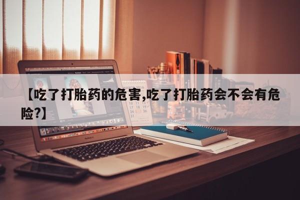 打胎药在线下单{发顺丰的快递1至2天到货}【吃了打胎药的危害,吃了打胎药会不会有危险?】