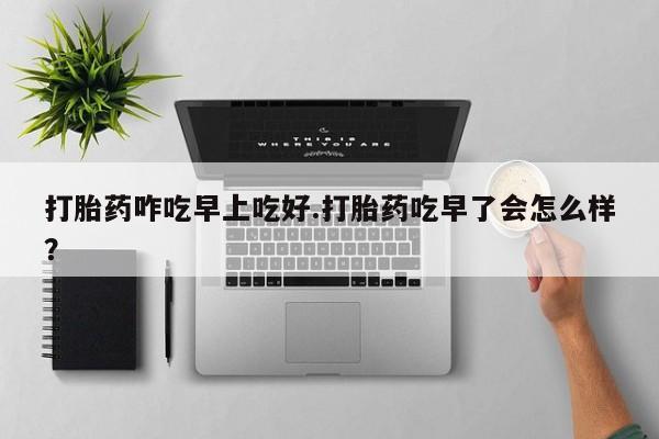 打胎药在线下单{发顺丰的快递1至2天到货}打胎药咋吃早上吃好.打胎药吃早了会怎么样？