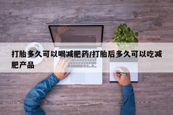 打胎药在线下单{发顺丰的快递1至2天到货}打胎多久可以喝减肥药/打胎后多久可以吃减肥产品